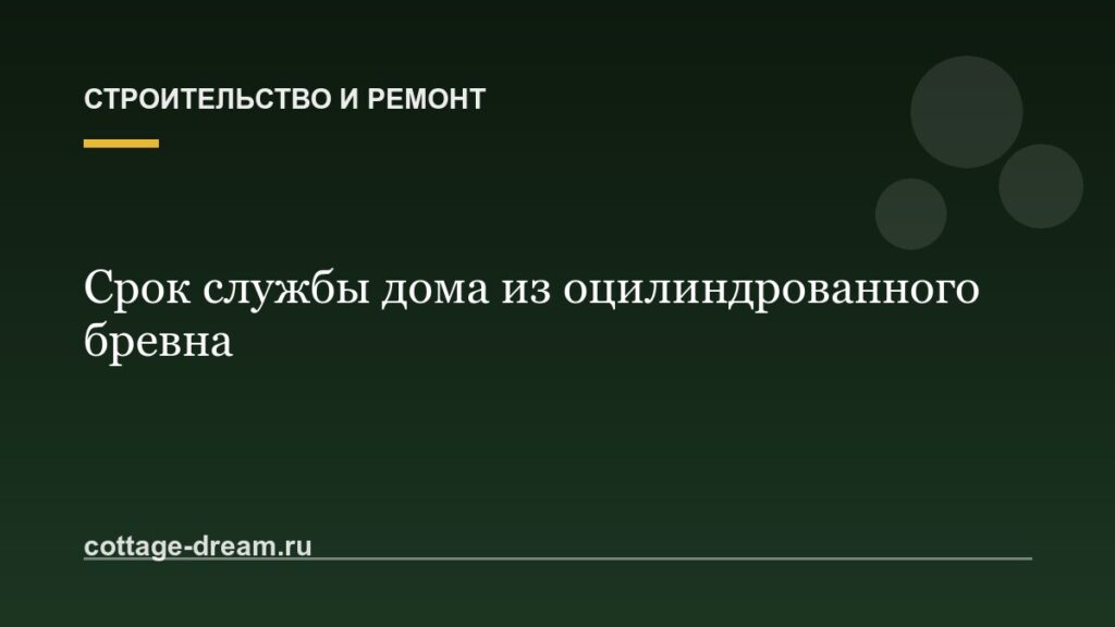 Срок службы дома из оцилиндрованного бревна