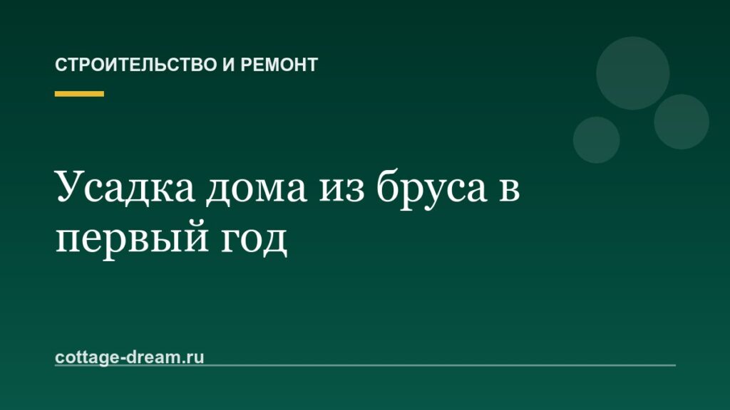 Усадка дома из бруса в первый год: что нельзя делать и как её пережить